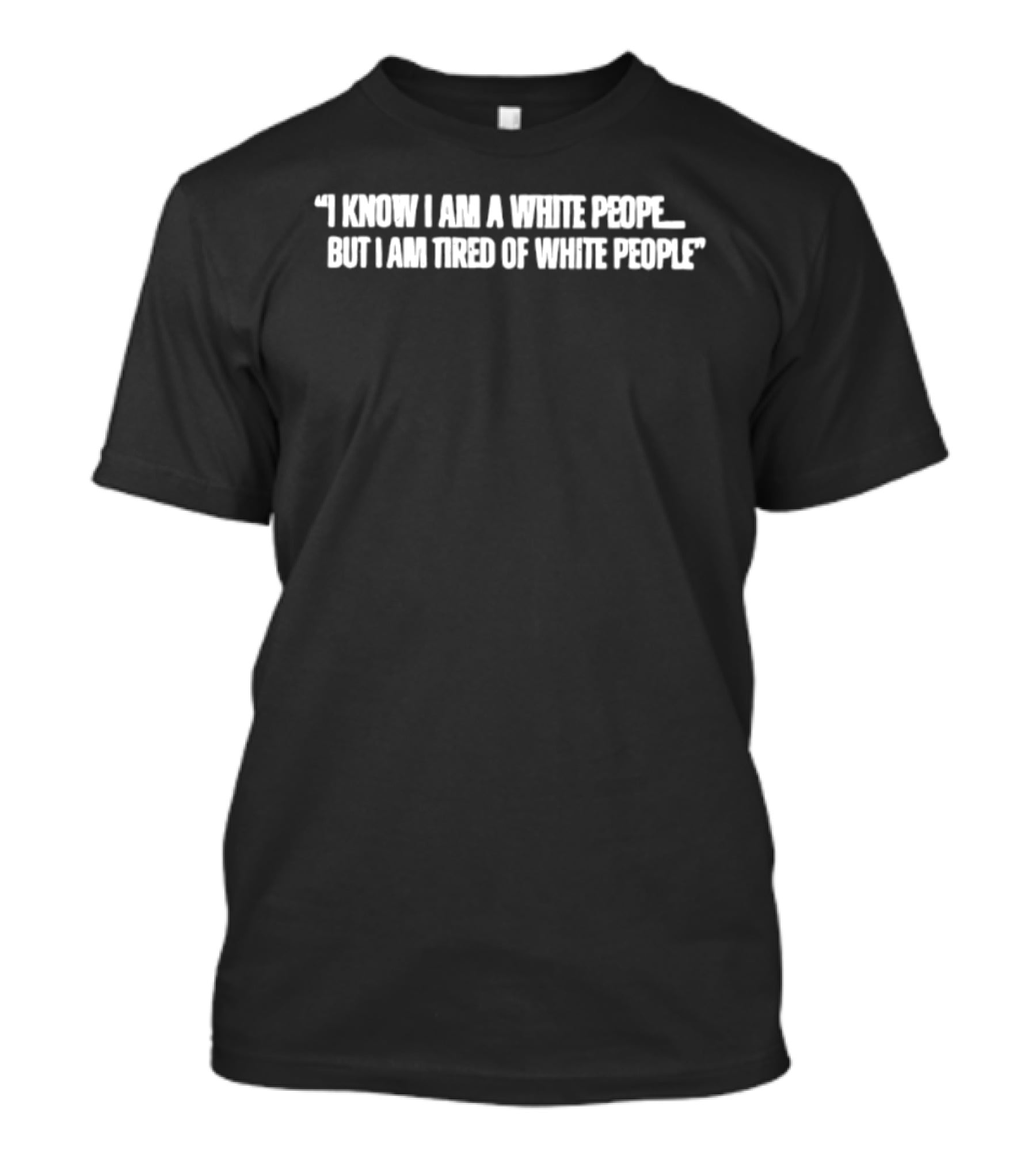 I Know I Am A White People But I Am Tired Of White People T-Shirt