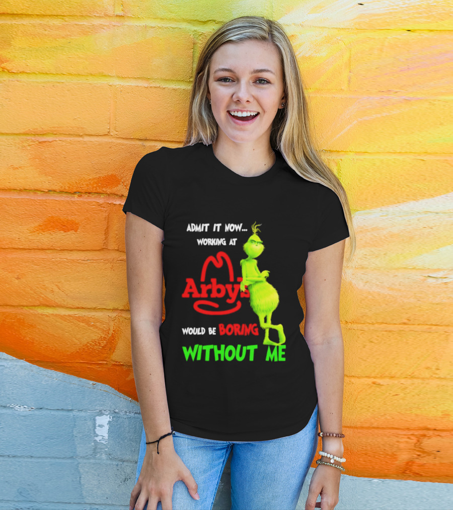 Admit It Now Grinch Working At Arby's Would Be Boring Without Me T-Shirt
