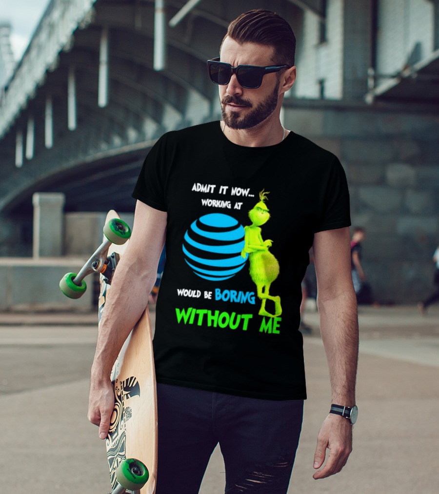 Admit It Now Working AT&T Grinch Christmas Boring Without Me T-Shirt