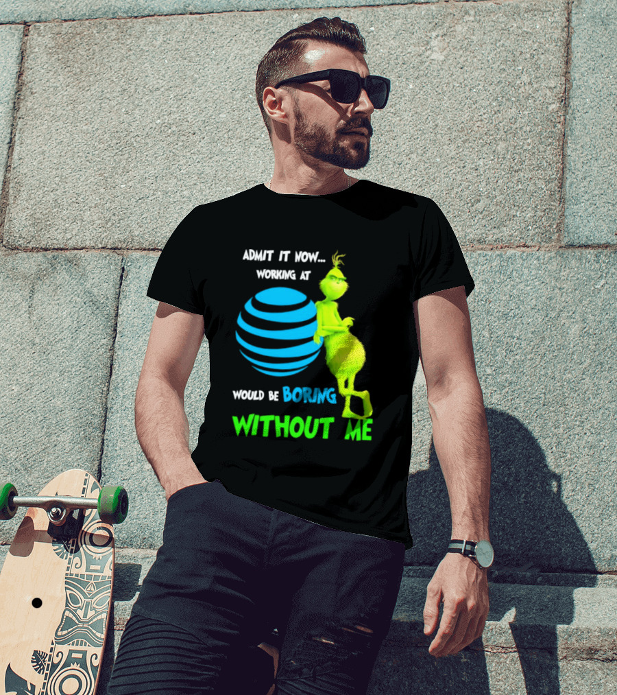Admit It Now Working AT&T Grinch Christmas Boring Without Me T-Shirt