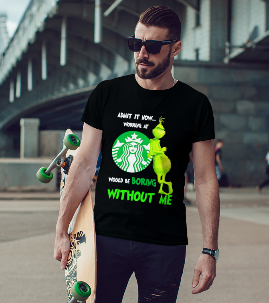 Starbucks Grinch Admit It Now Working At Would Be Boring Without Me T-Shirt