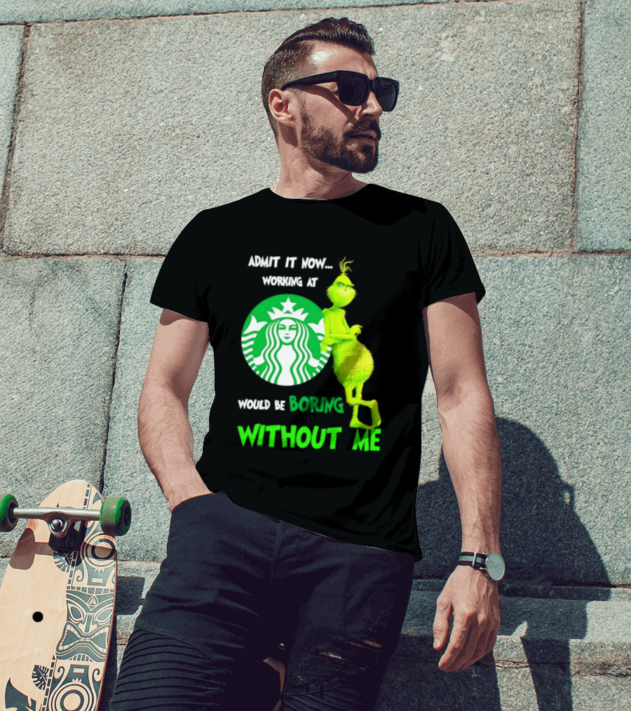 Starbucks Grinch Admit It Now Working At Would Be Boring Without Me T-Shirt