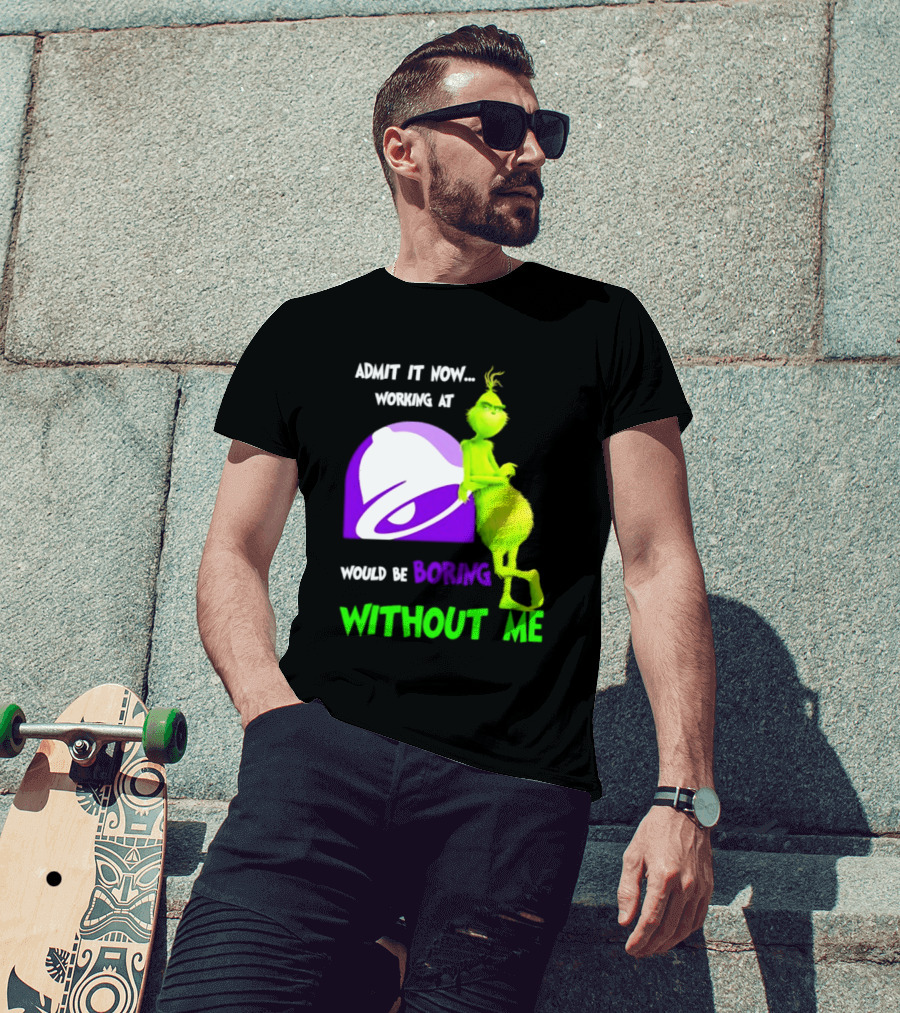 Taco Bell Grinch Admit It Now Working At Would Be Boring Without Me Christmas 2026 T-Shirt