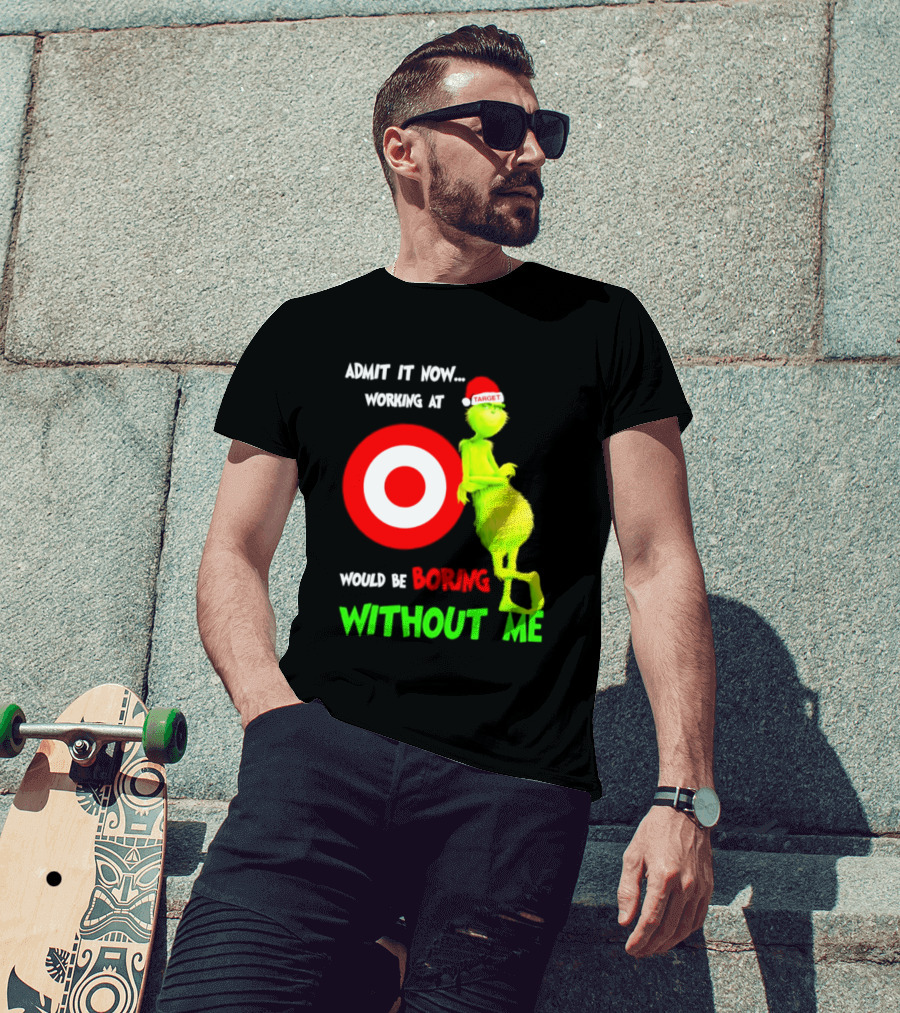 Target Corp X Grinch Christmas 2026 Admit It Now Working At Would Be Boring Without Me T-Shirt