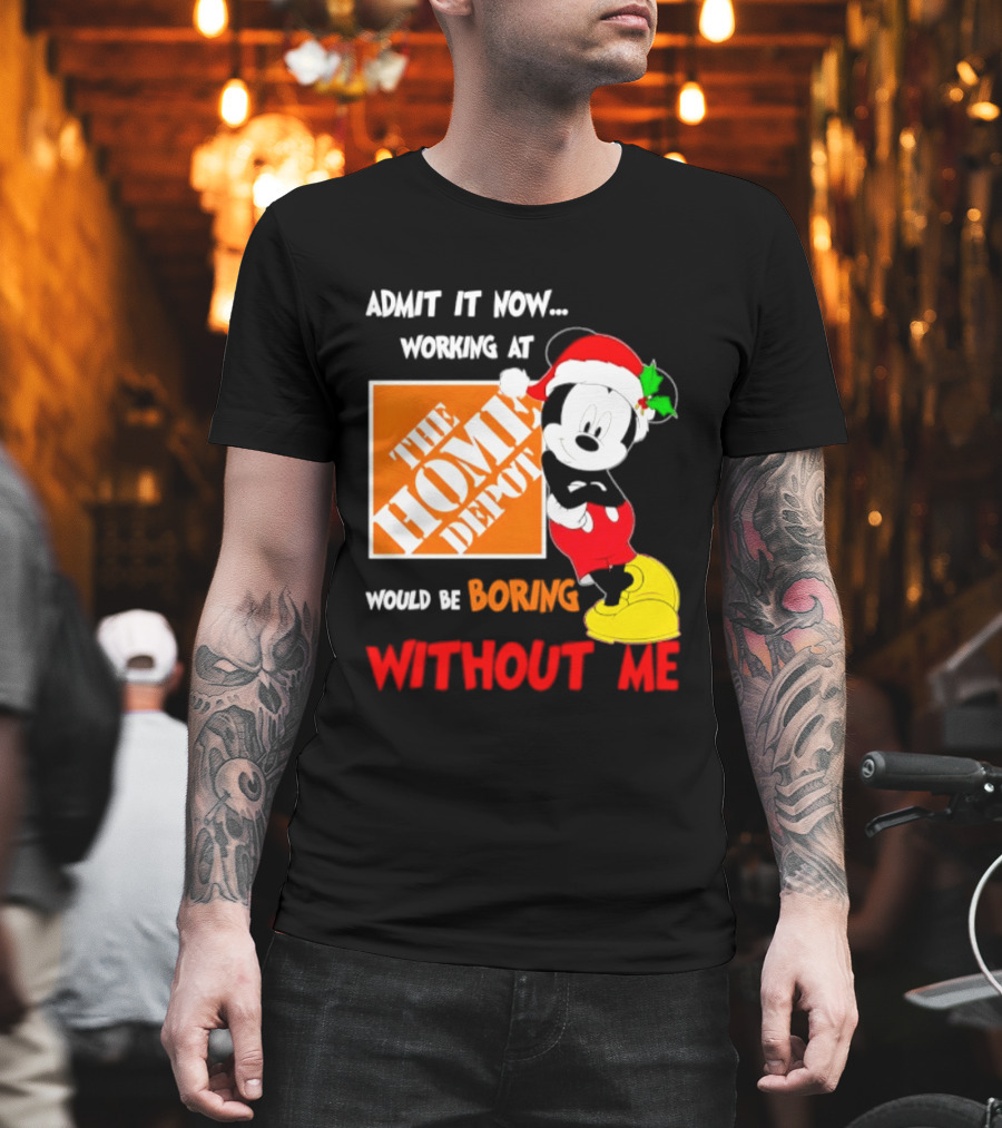Admit It Now Working At The Home Depot Would Be Boring Without Me Mickey Mouse Christmas 2026 T-Shirt