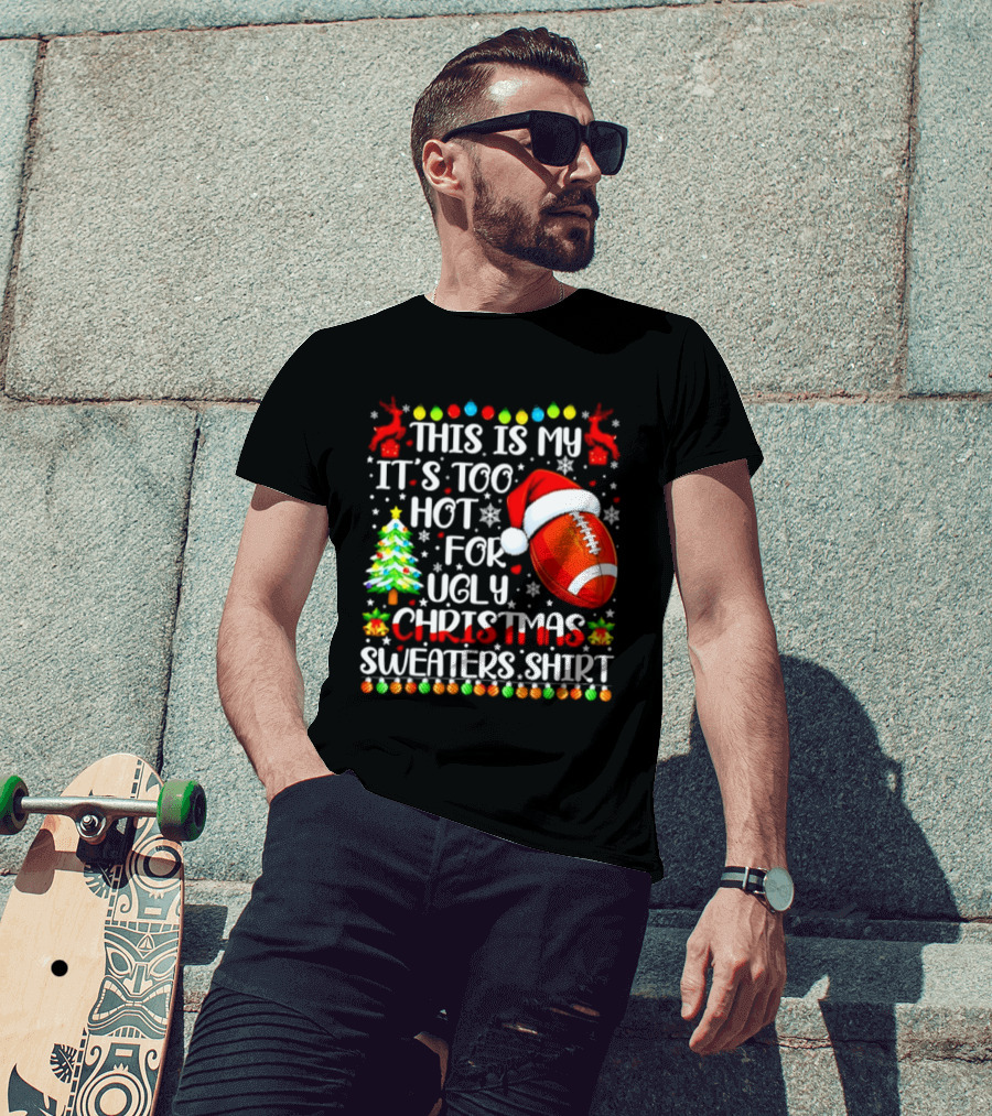 This Is My It's Too Hot For Ugly Christmas Sweaters Football Santa Hat Tree Reindeer T-Shirt
