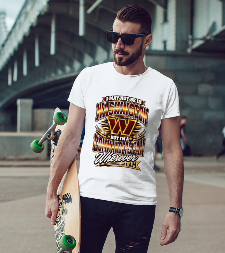 I May Not Be In Washington But I'm A Commanders Fan Wherever I Am Football T-Shirt