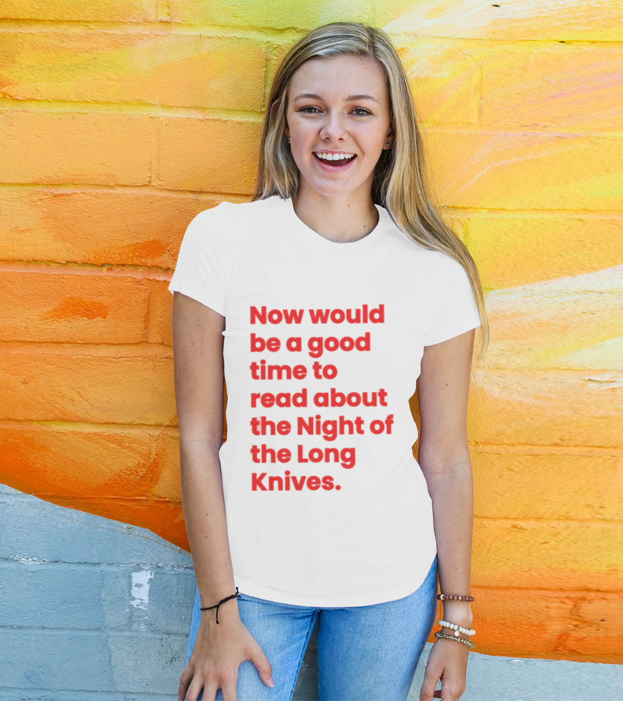 Now Would Be A Good Time To Read About The Night Of The Long Knives T-Shirt