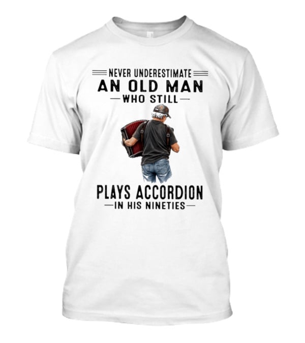 Never Underestimate An Old Man Who Plays Accordion In His Nineties T-Shirt