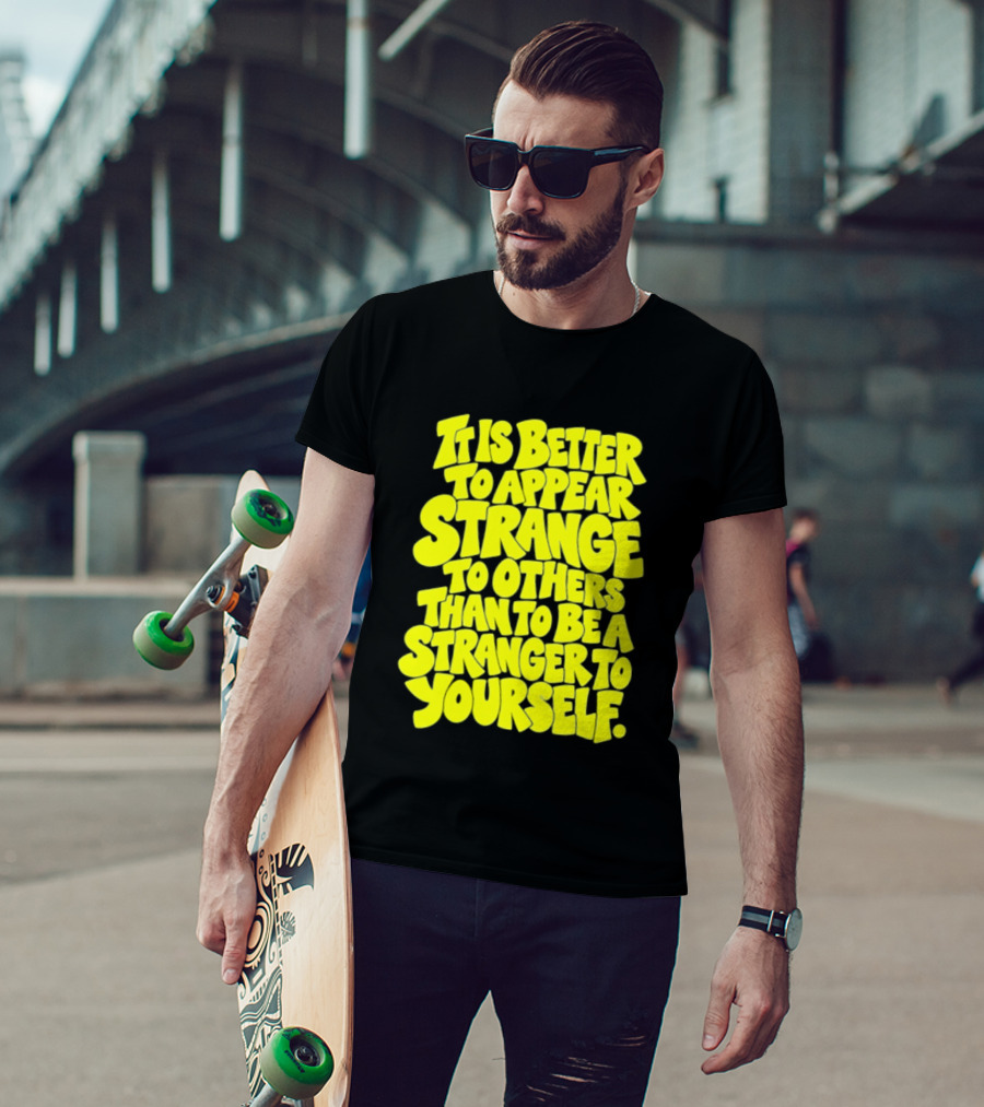 It Is Better To Appear Strange To Others Than To Be A Stranger To Yourself T-Shirt