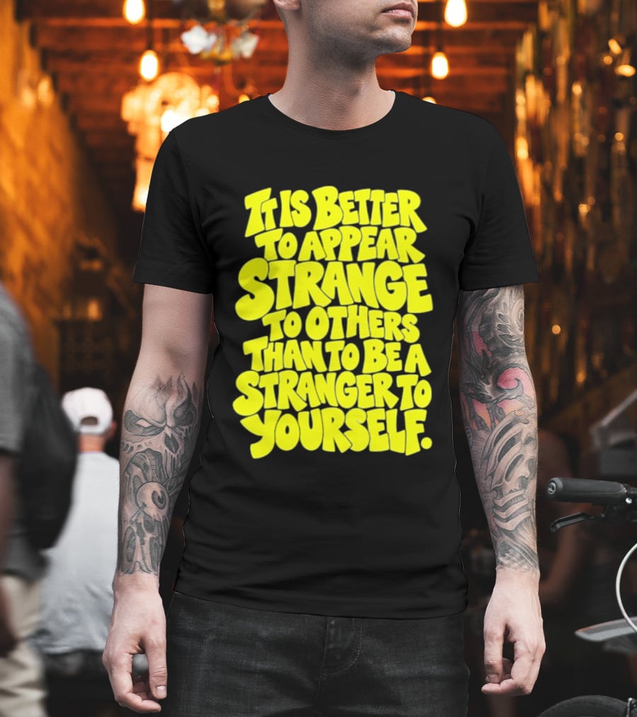 It Is Better to Appear Strange to Others Than to Be a Stranger to Yourself T-Shirt