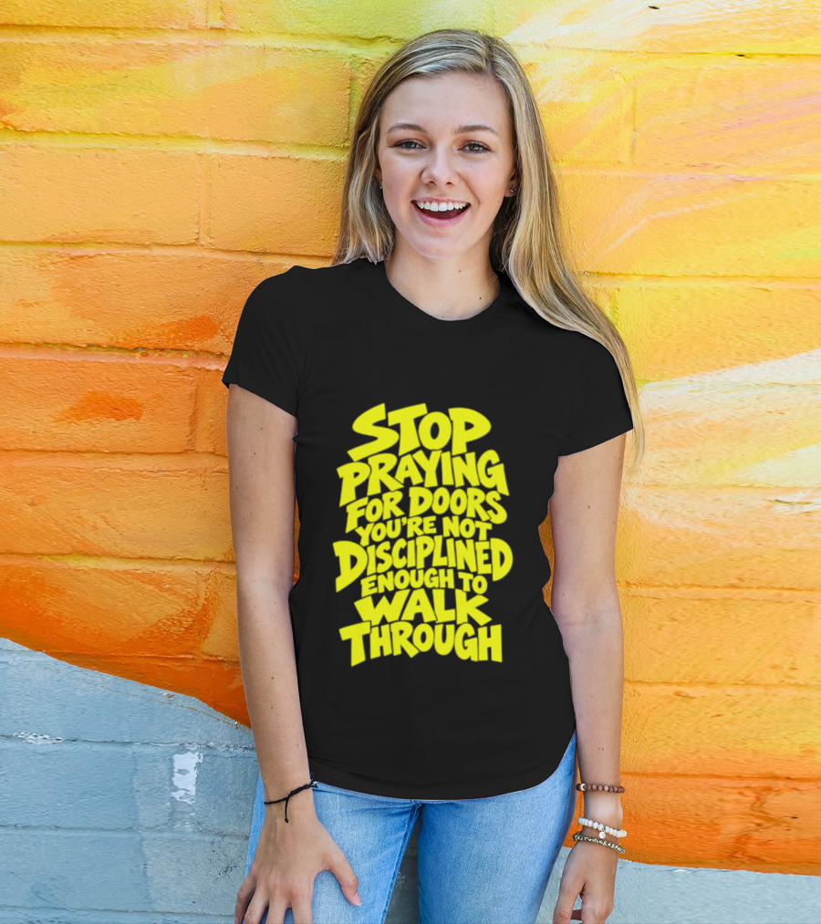 Stop Praying For Doors You're Not Disciplined Enough To Walk Through Bold Motivational T-Shirt