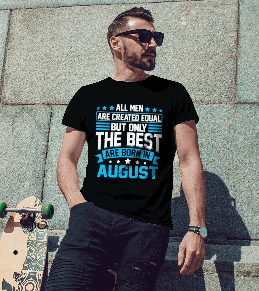 All Men Are Created Equal But Only The Best Are Born In August Stars And Stripes T-Shirt