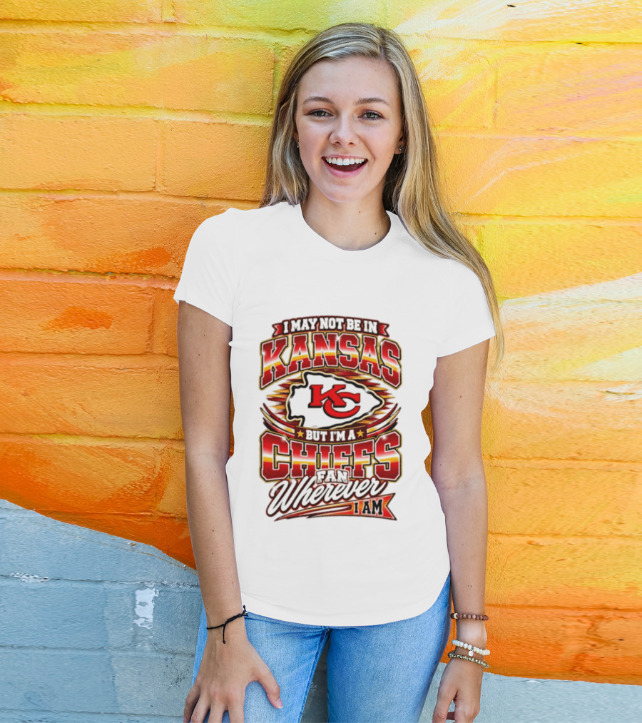 I May Not Be In Kansas But I'm A Kansas City Chiefs Fan Wherever I Am T-Shirt