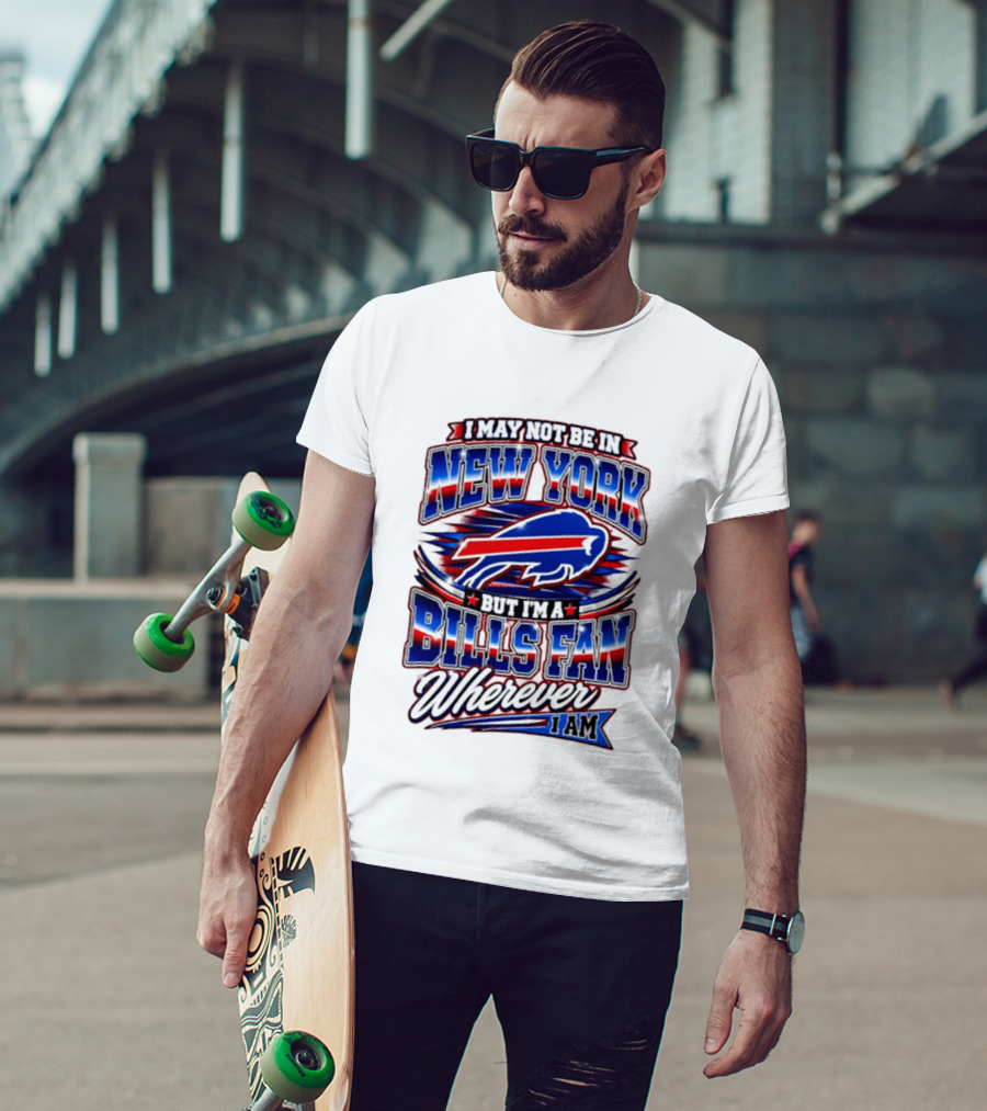 I May Not Be In New York Buffalo Bills Fan Wherever I Am T-Shirt