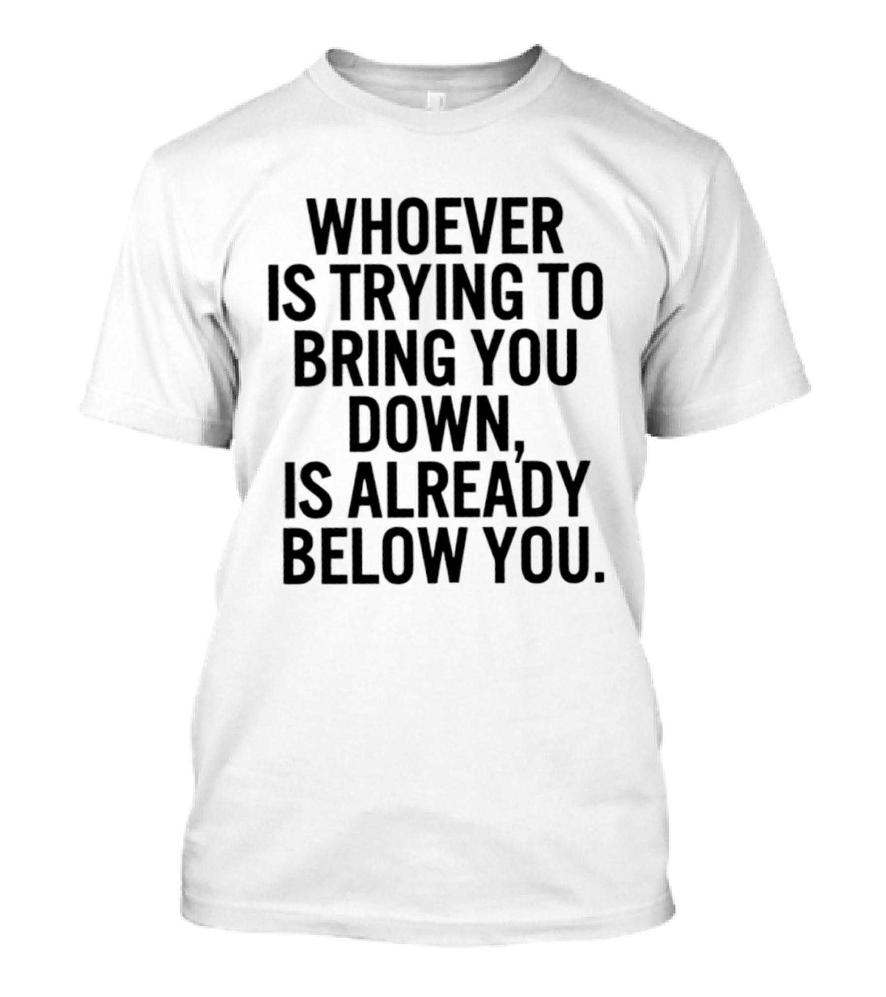 Whoever Is Trying To Bring You Down Is Already Below You Empowering Words T-Shirt