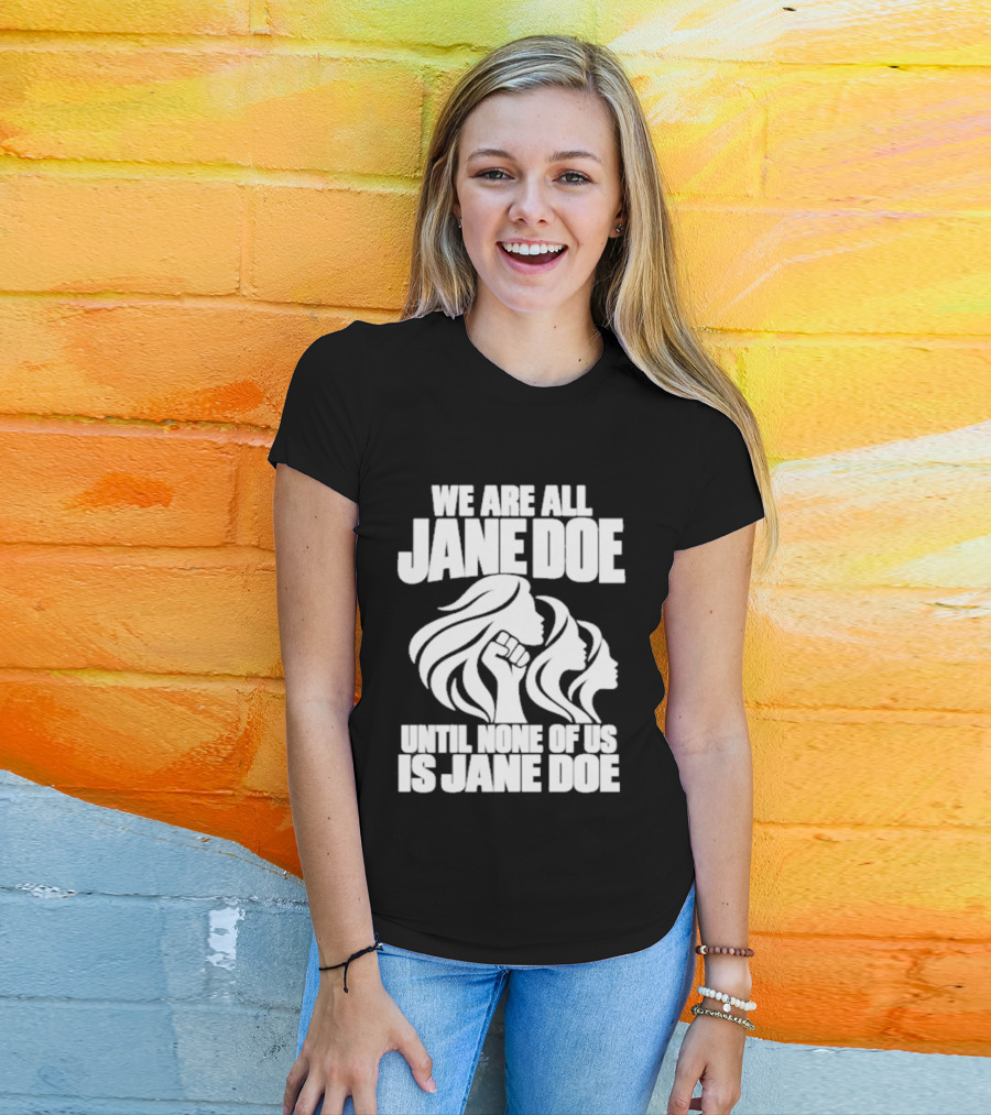 We Are All Jane Doe Until None Of Us Is Jane Doe Feminist Activist Protest T-Shirt