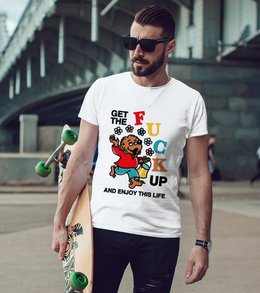 Get The Fuck Up And Enjoy This Life Bear T-Shirt