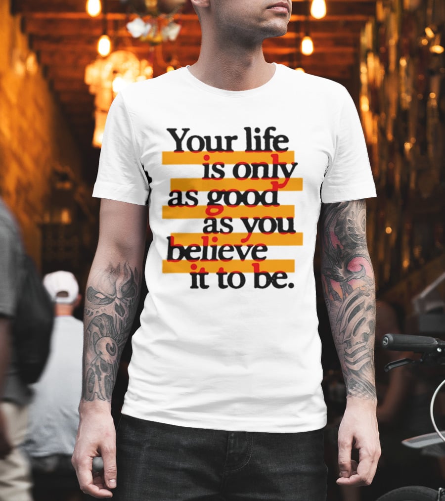 Your Life Is Only As Good As You Believe It To Be Positive Mindset Uplifting Motivation T-Shirt