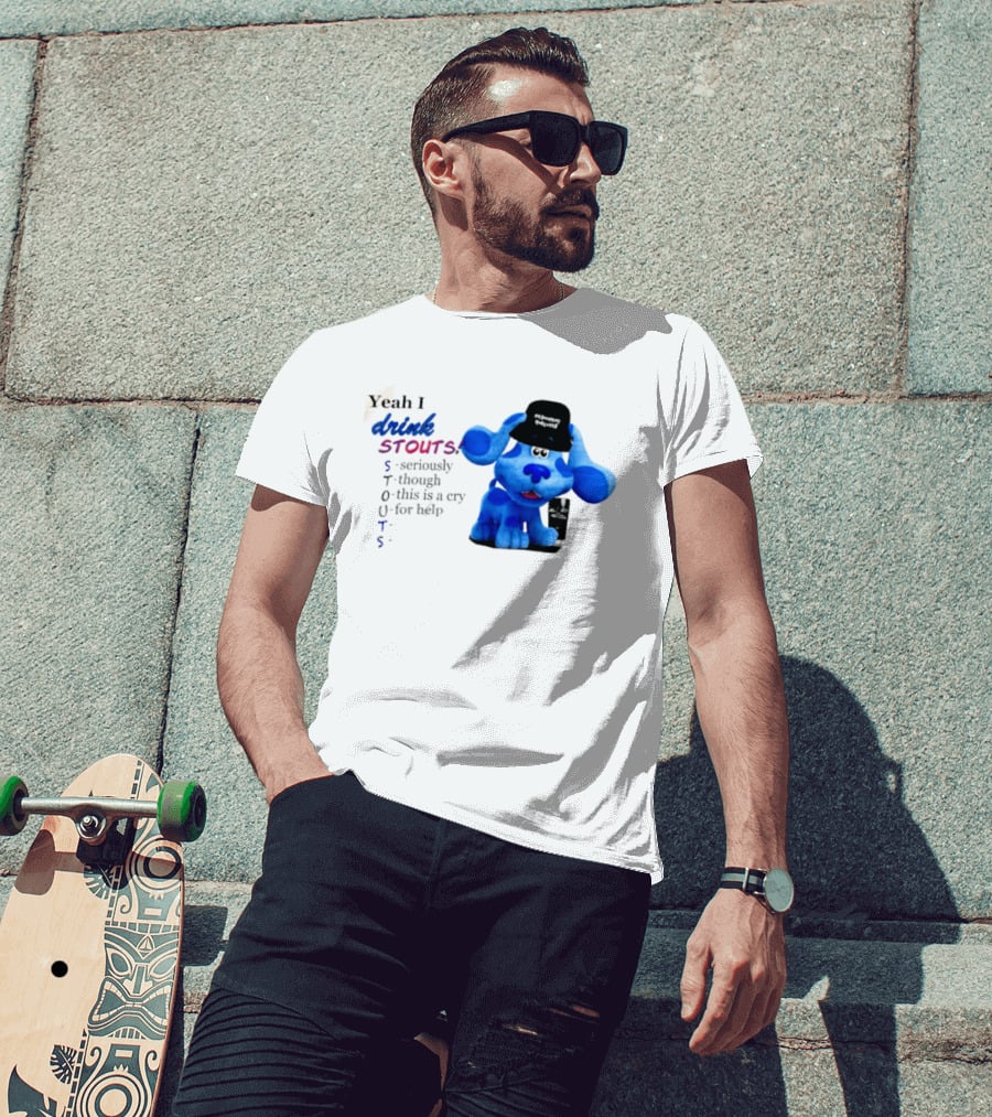 Yeah I Drink Stouts Blue Dog Seriously Though This Is A Cry For Help T-Shirt