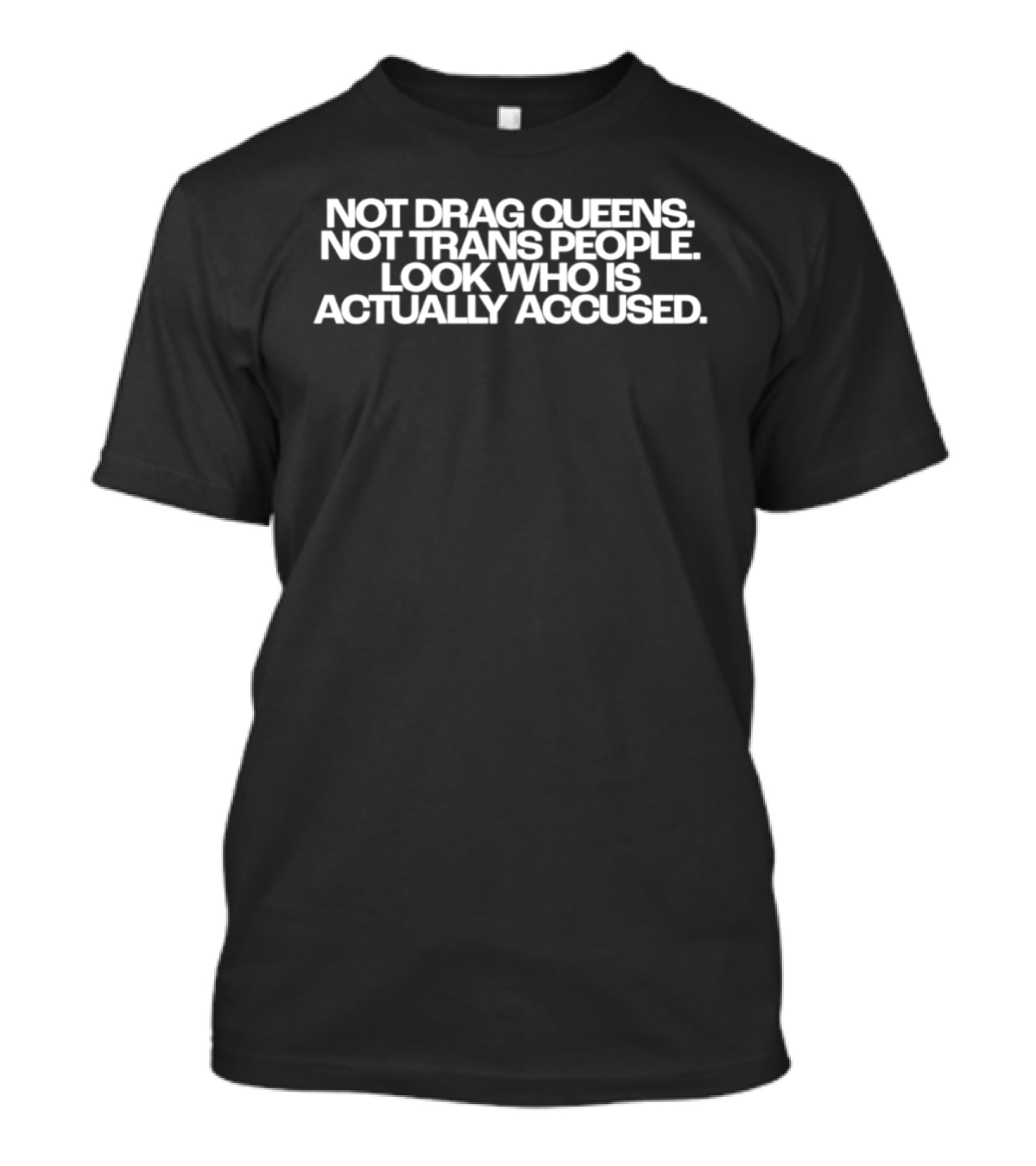 Not Drag Queens Not Trans People Look Who Is Actually Accused T-Shirt