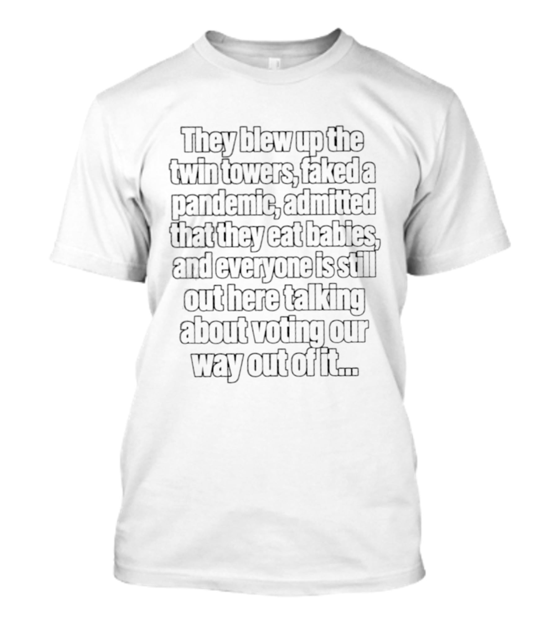 They Blew Up The Twin Towers Faked A Pandemic And Eat Babies T-Shirt