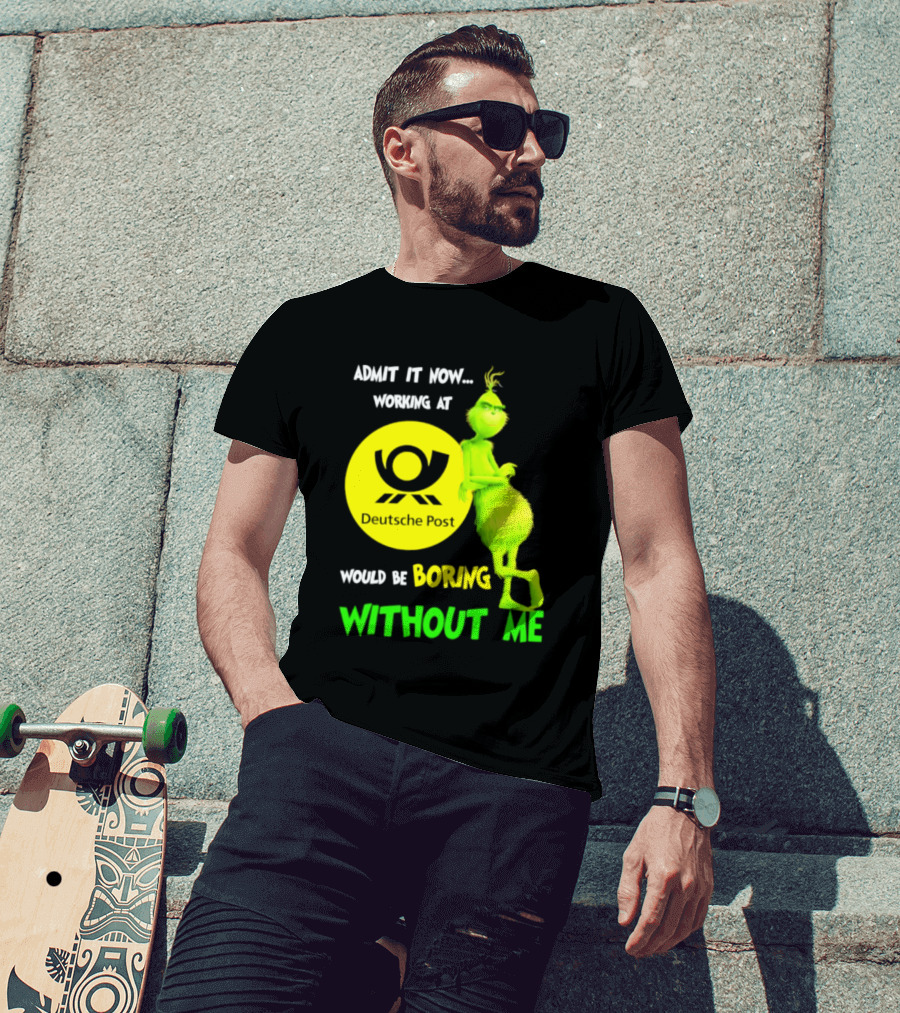 Deutsche Post Grinch Admit It Now Working Would Be Boring Without Me T-Shirt