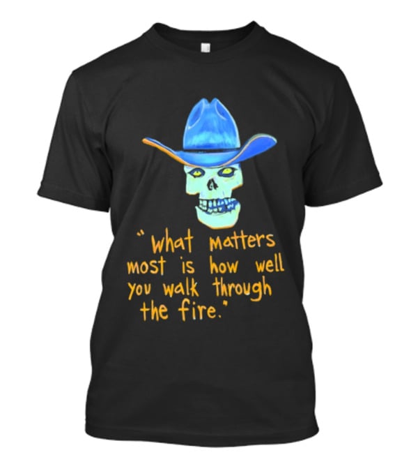 Skull Cowboy What Matters Most Is How Well You Walk Through The Fire T-Shirt