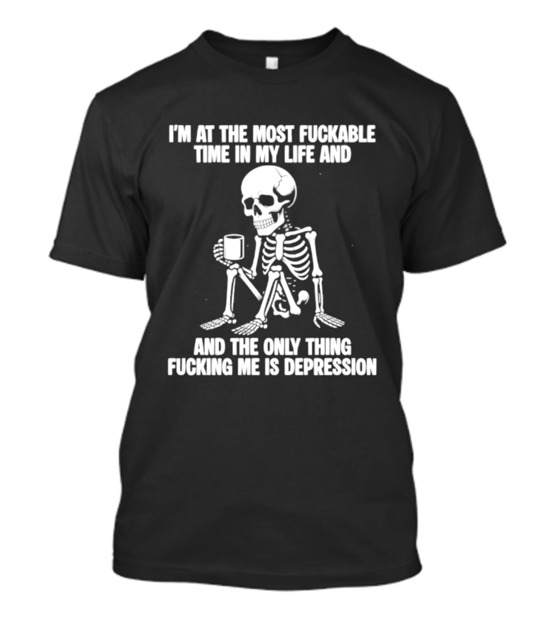 I'm At The Most Fuckable Time In My Life And The Only Thing Fucking Me Is Depression Skeleton T-Shirt