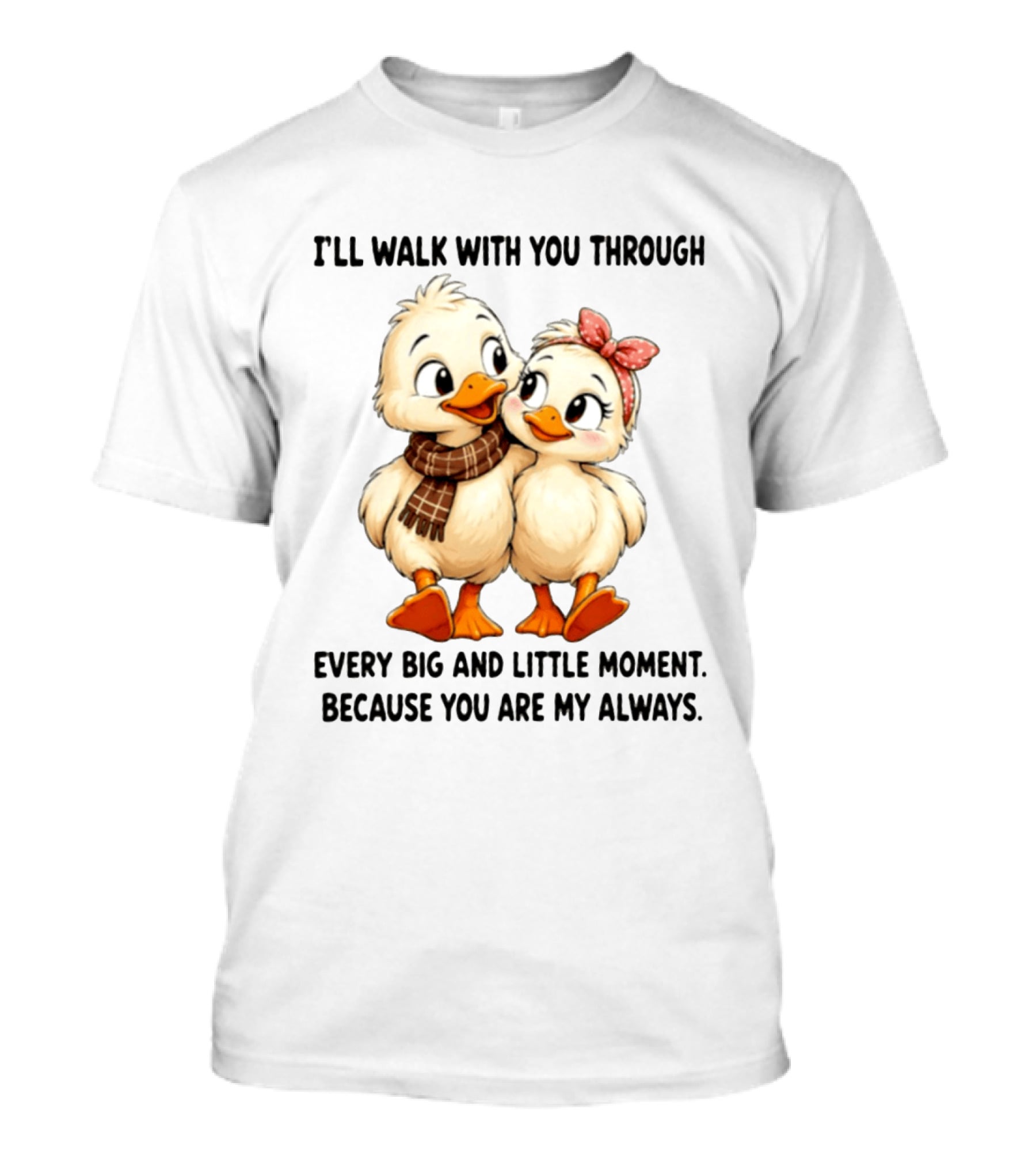 I'll Walk With You Through Every Big And Little Moment Because You Are My Always Ducks T-Shirt