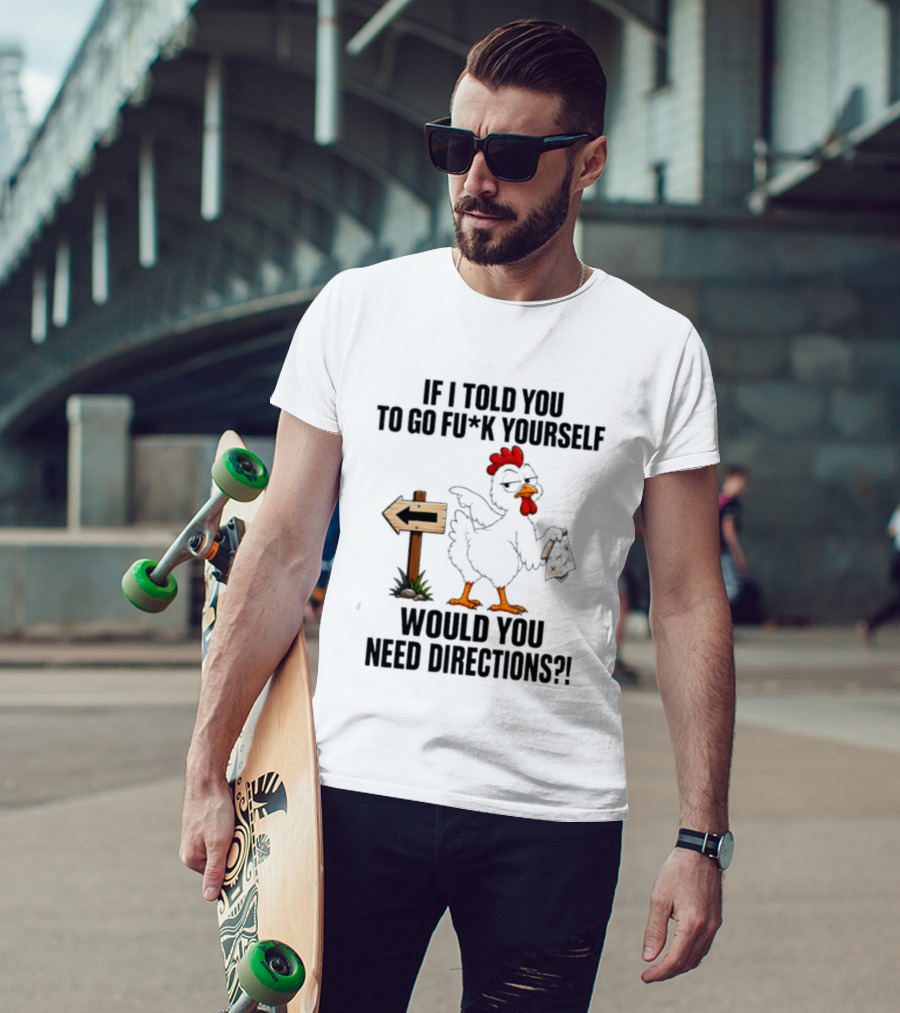 If I Told You To Go Fu*k Yourself Chicken Would You Need Directions T-Shirt