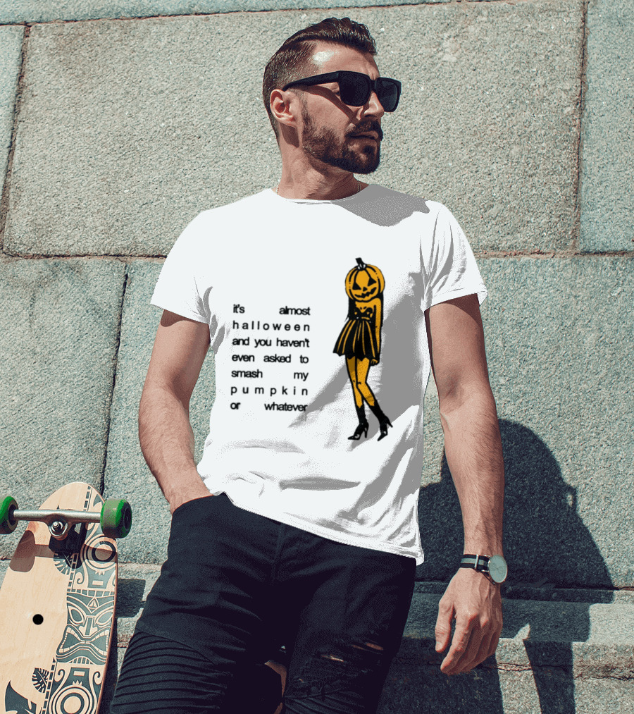It's Almost Halloween You Haven't Even Asked To Smash My Pumpkin Whatever T-Shirt