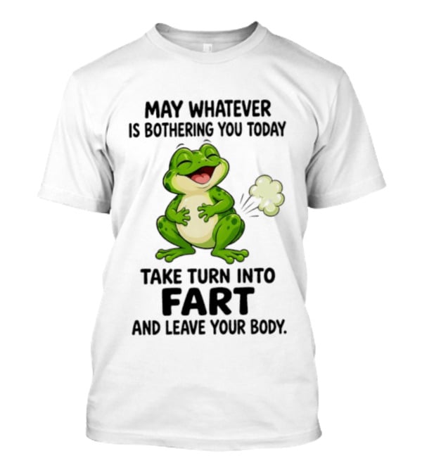 May Whatever Is Bothering You Today Take Turn Into Fart And Leave Your Body Frog Image T-Shirt