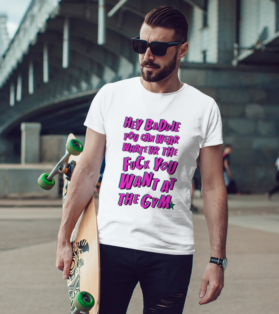 Hey Baddie You Can Wear Whatever The Fuck You Want At The Gym T-Shirt