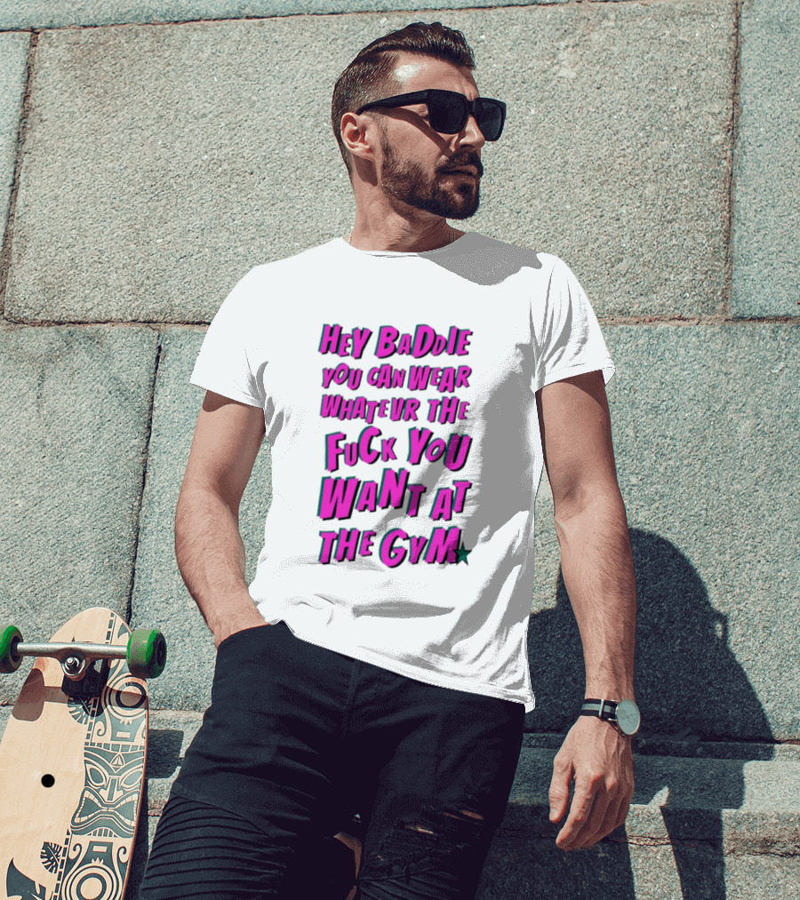 Hey Baddie You Can Wear Whatever The Fuck You Want At The Gym T-Shirt