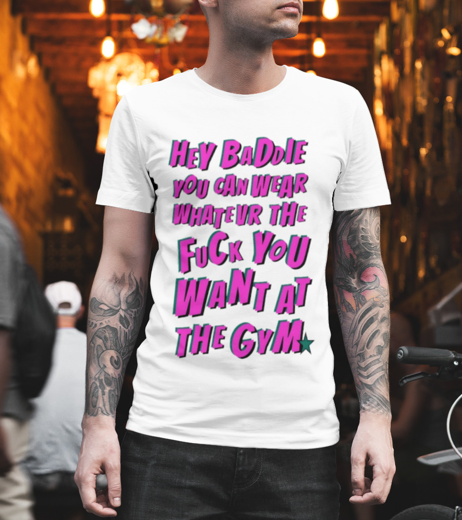 Hey Baddie You Can Wear Whatever The Fuck You Want At The Gym T-Shirt