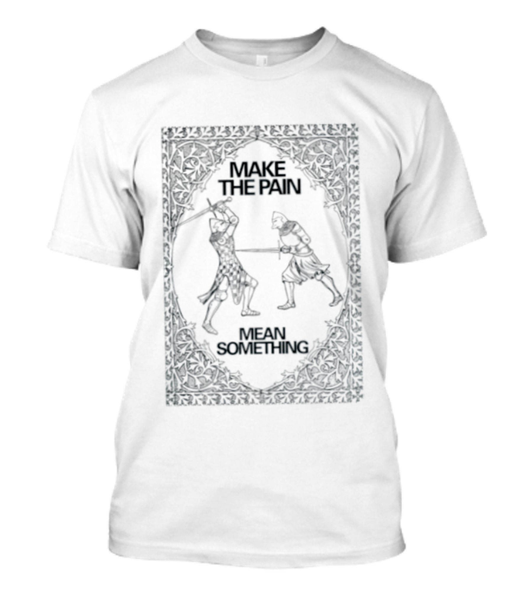 Make The Pain Mean Something Knights Swords Combat T-Shirt