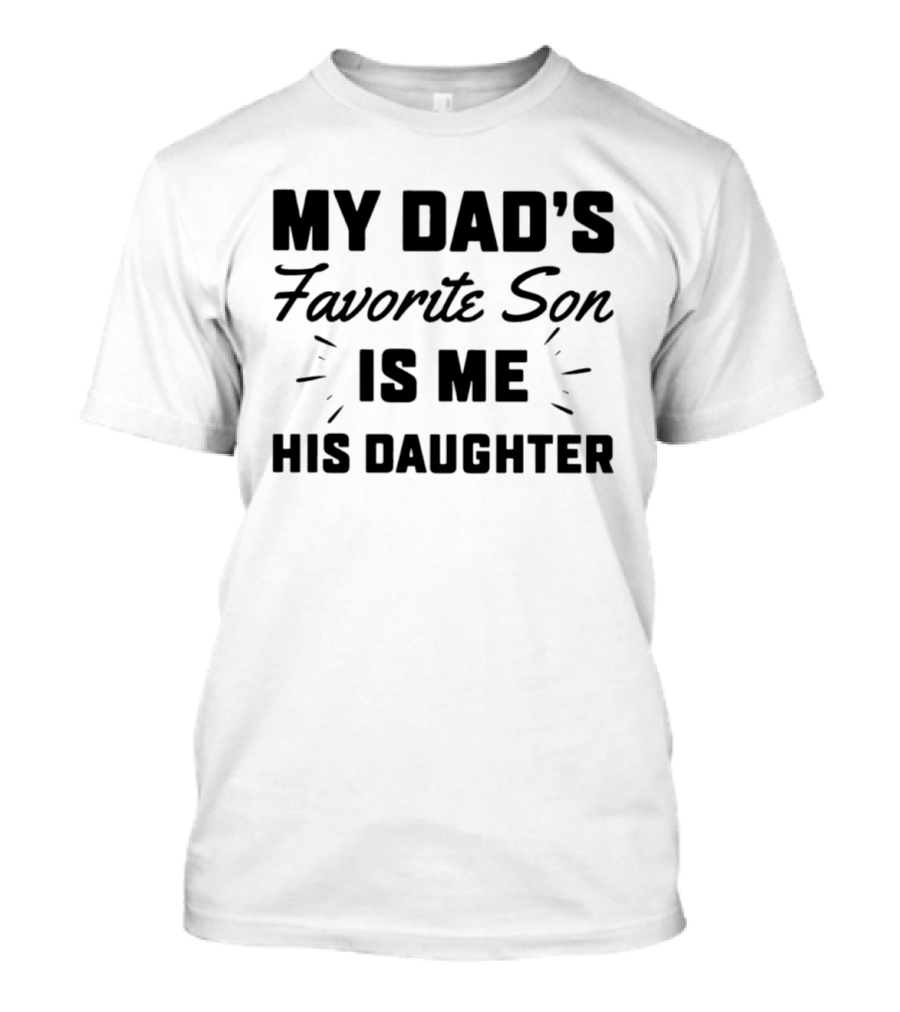 My Dad's Favorite Son Is Me His Daughter T-Shirt