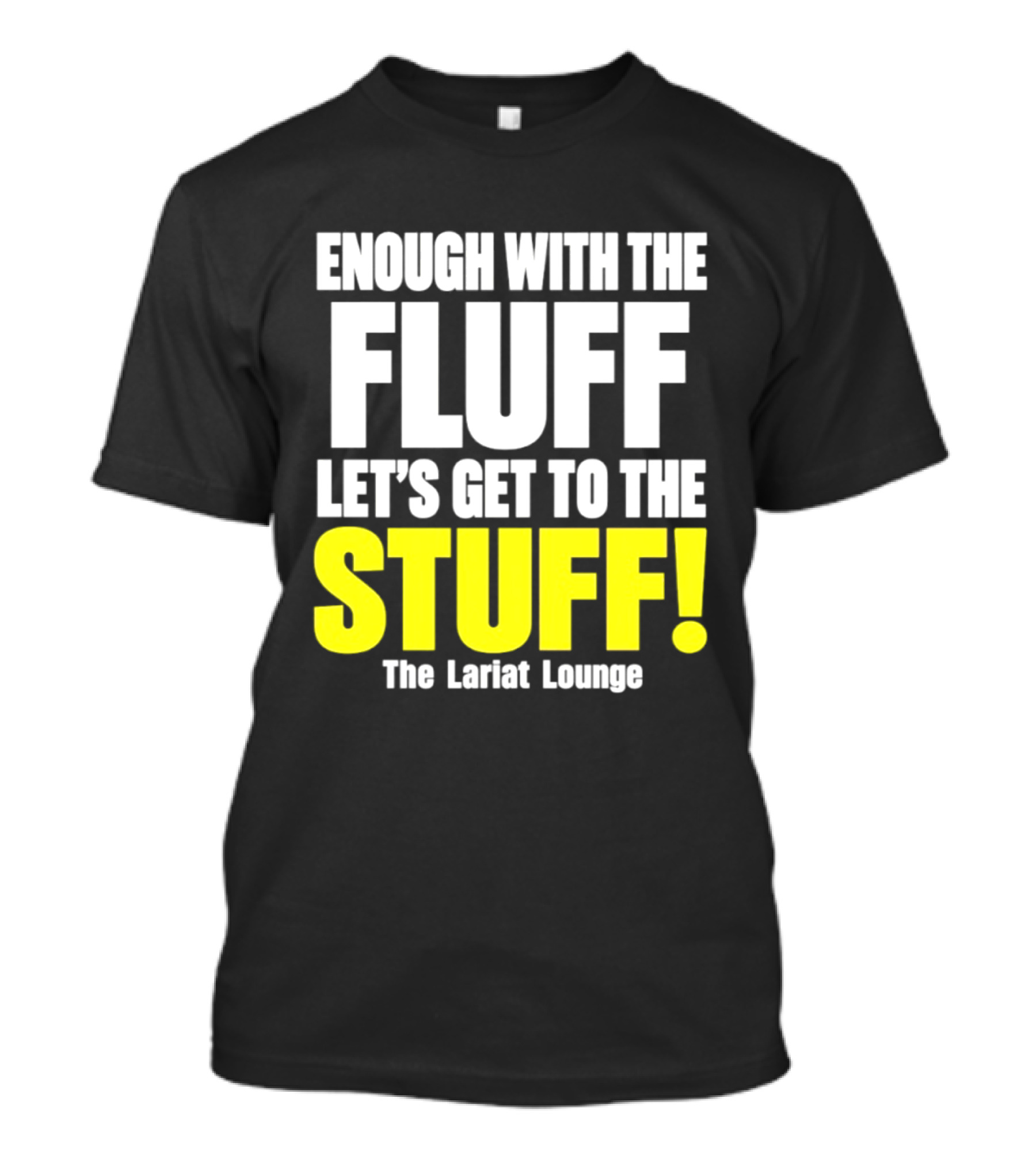 Enough With The Fluff Let's Get To The Stuff The Lariat Lounge T-Shirt
