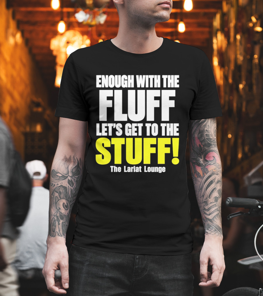 Enough With The Fluff Let's Get To The Stuff The Lariat Lounge T-Shirt