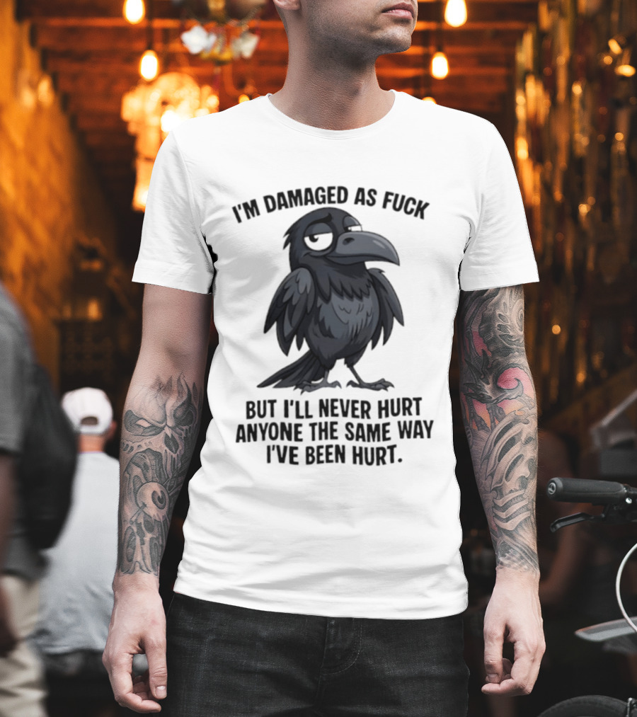 I'm Damaged As Fuck Crow Never Hurt Anyone The Same Way I've Been Hurt T-Shirt