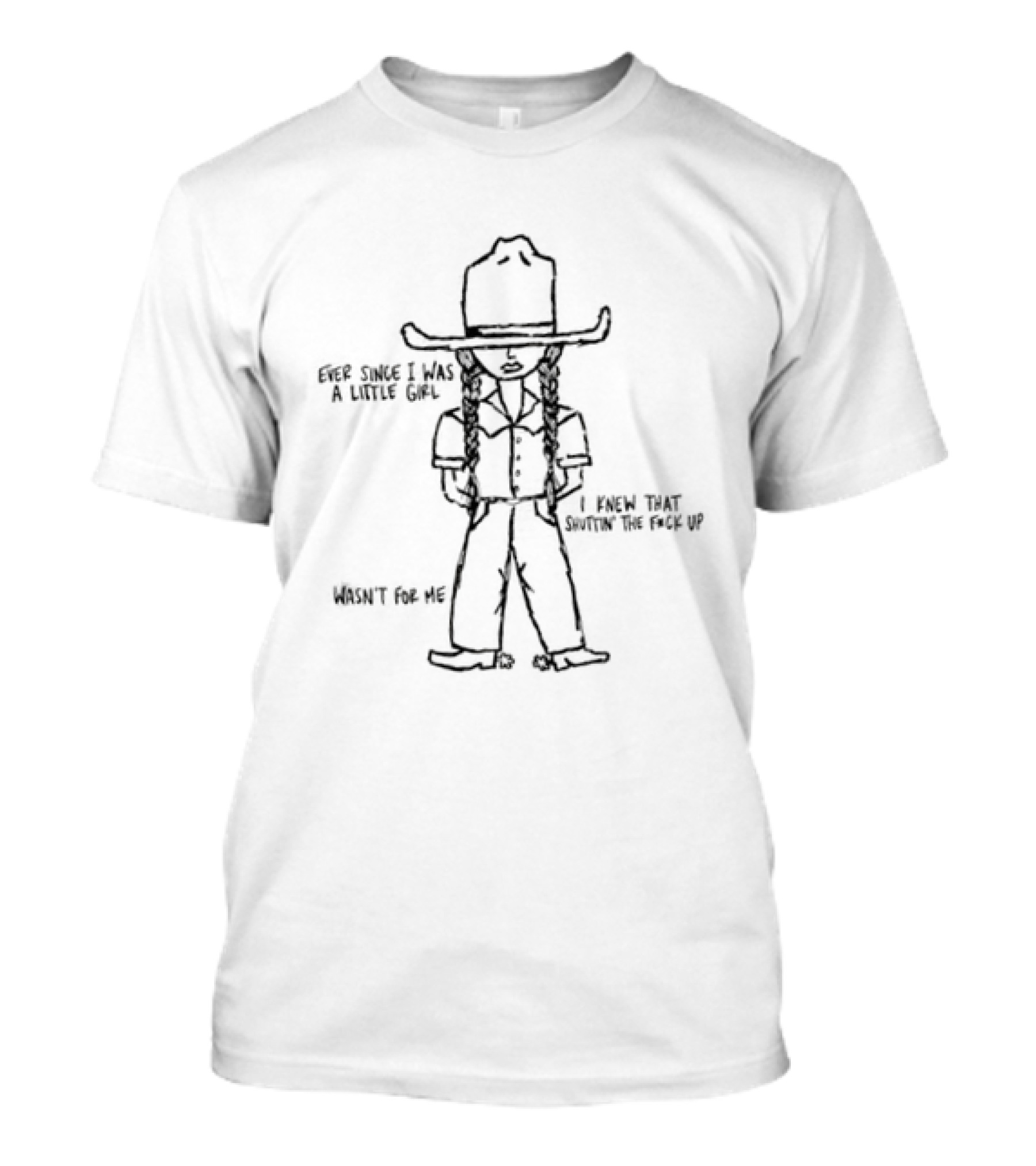 Ever Since I Was A Little Girl I Knew That Shuttin' The Fuck Up Wasn't For Me Cowboy Sketch T-Shirt