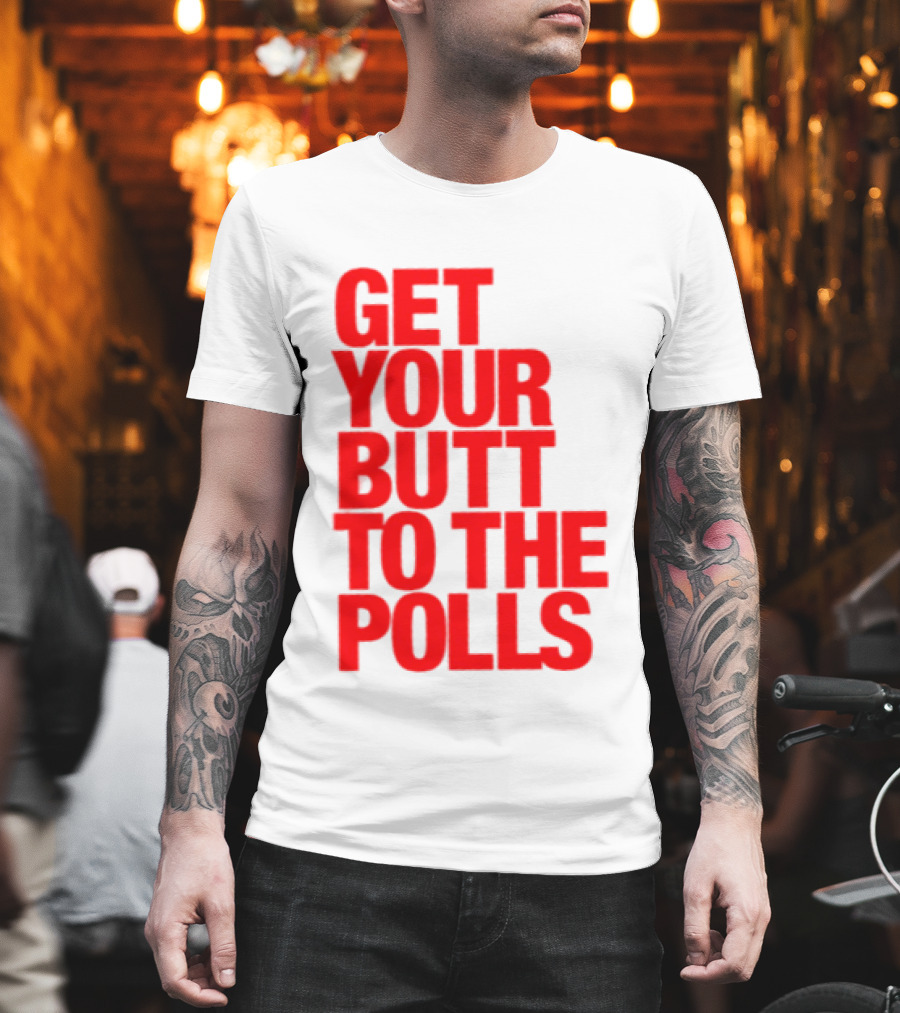 Get Your Butt To The Polls T-Shirt