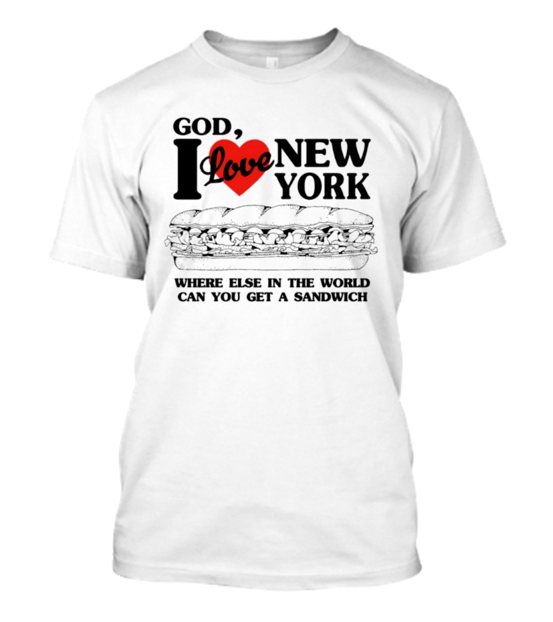 God I Love New York Where Else In The World Can You Get A Sandwich T-Shirt