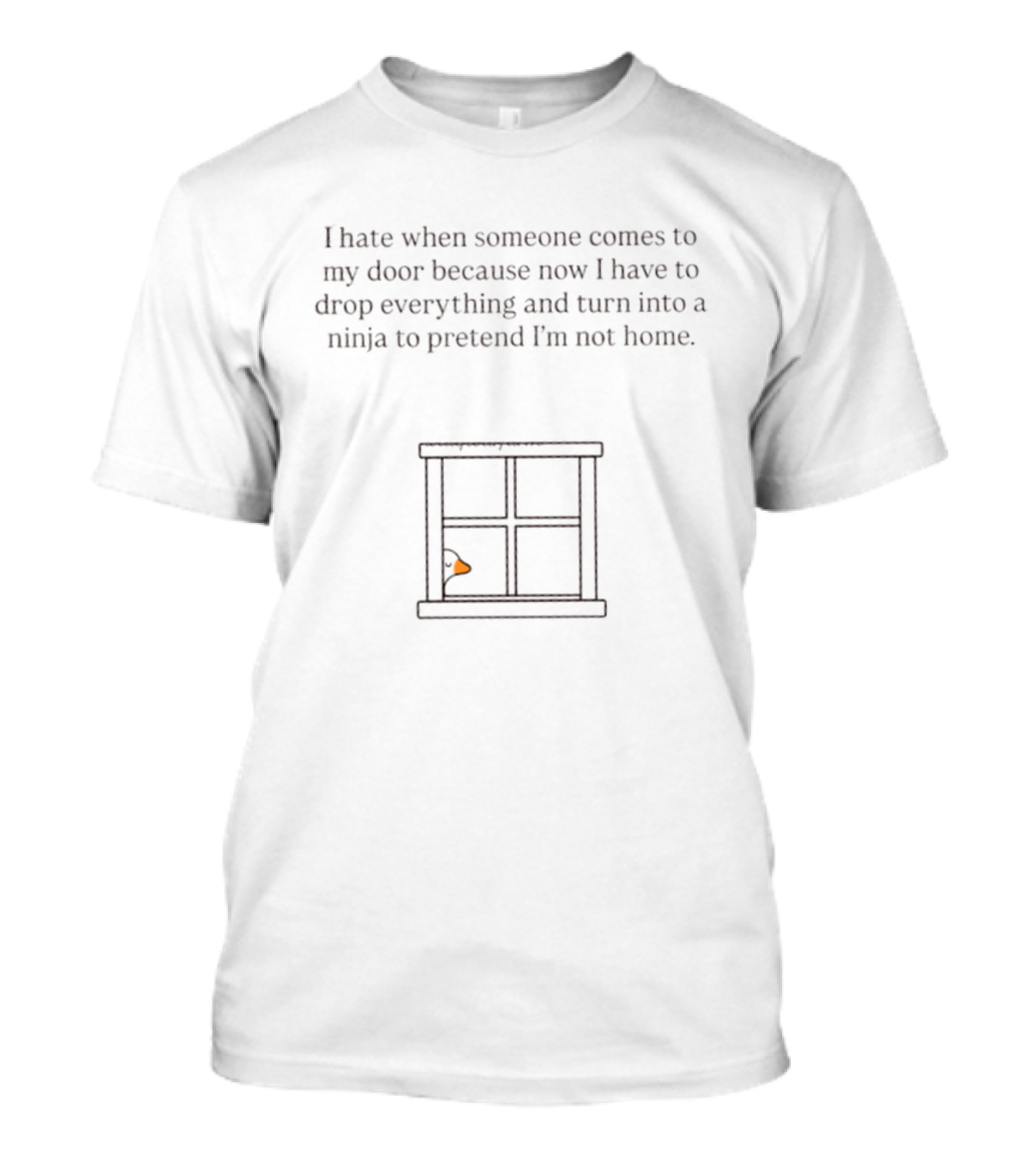 I Hate When Someone Comes To My Door Because Now I Have To Drop Everything And Turn Into A Ninja To Pretend I'm Not Home Goose T-Shirt