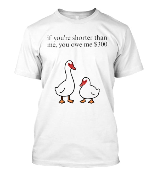 Muscovy Duck If You're Shorter Than Me You Owe Me $300 T-Shirt