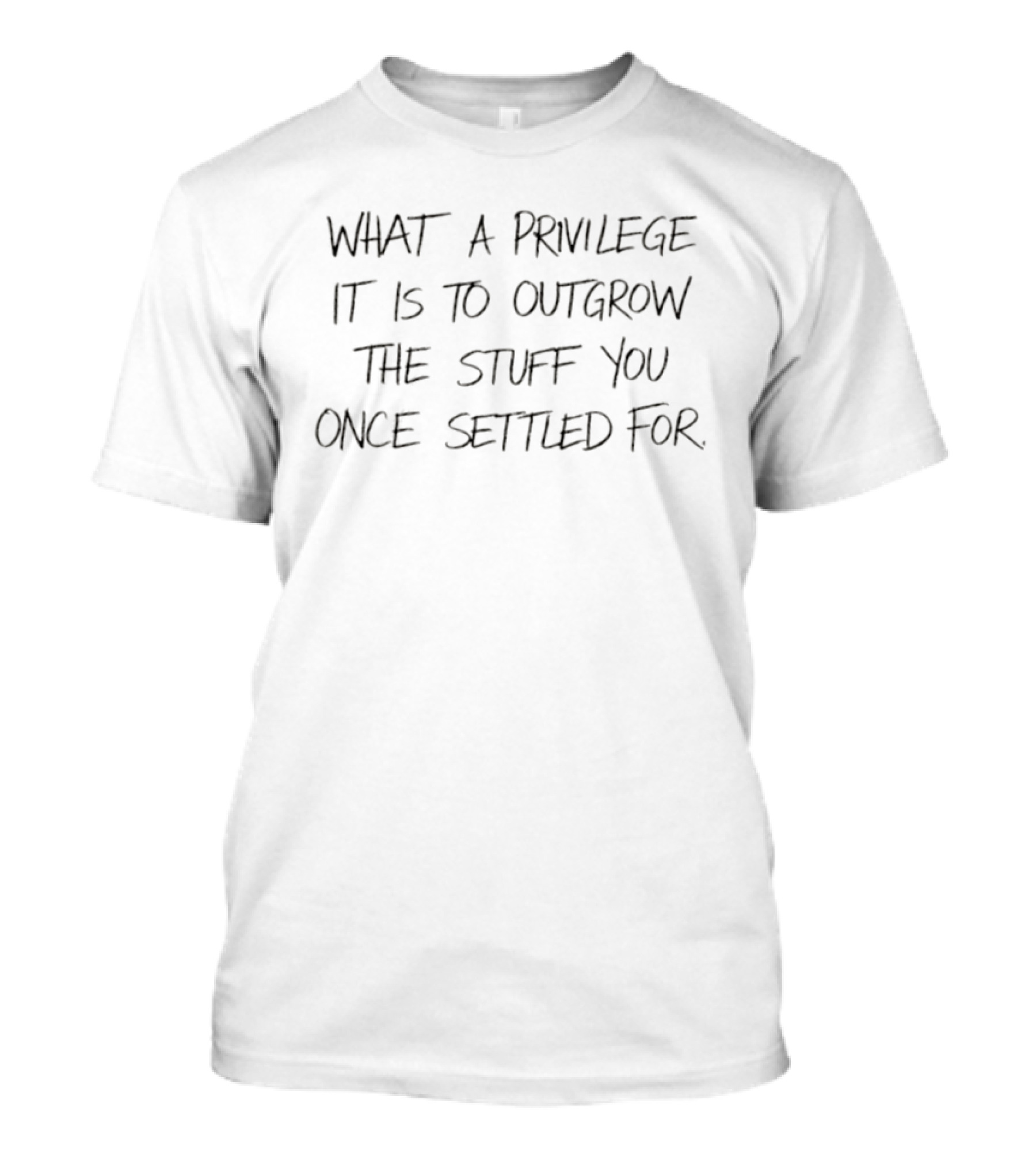 What A Privilege It Is To Outgrow The Stuff You Once Settled For T-Shirt