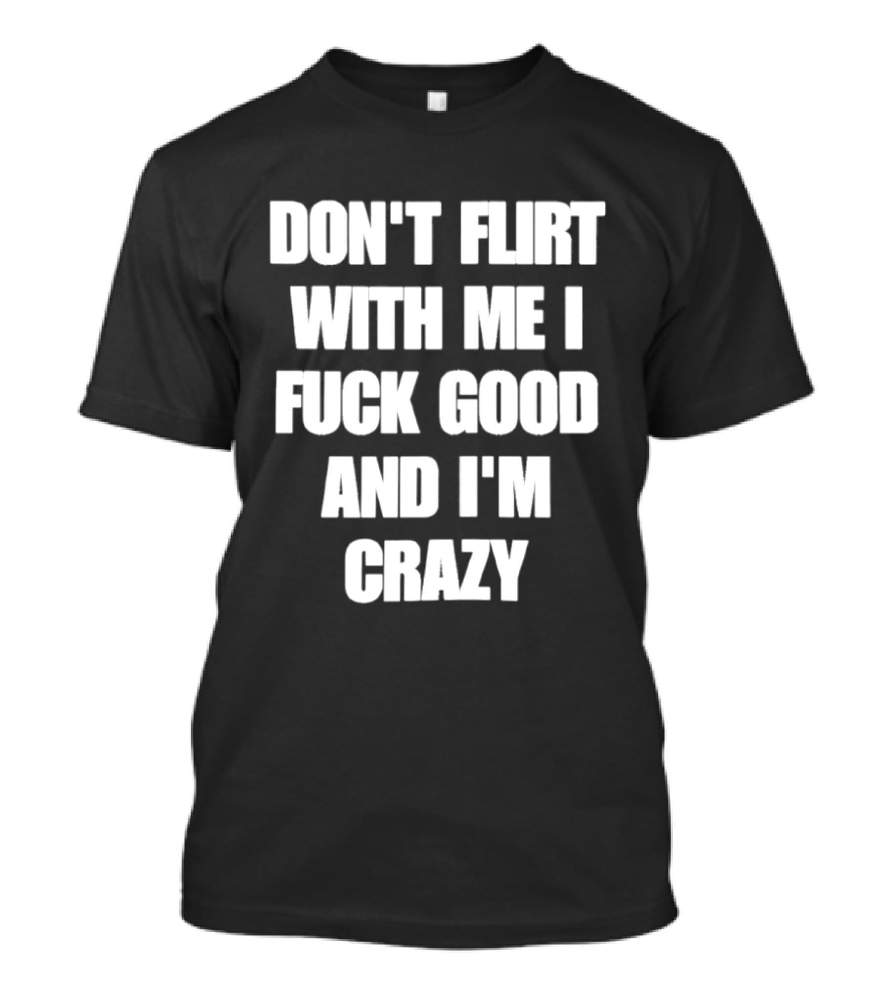 Don't Flirt With Me I Fuck Good And I'm Crazy T-Shirt