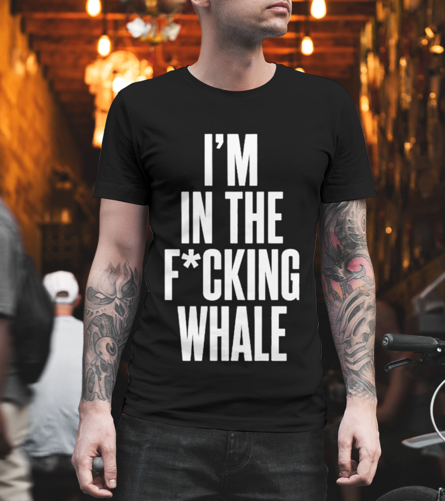 I'm In The F*cking Whale T-Shirt