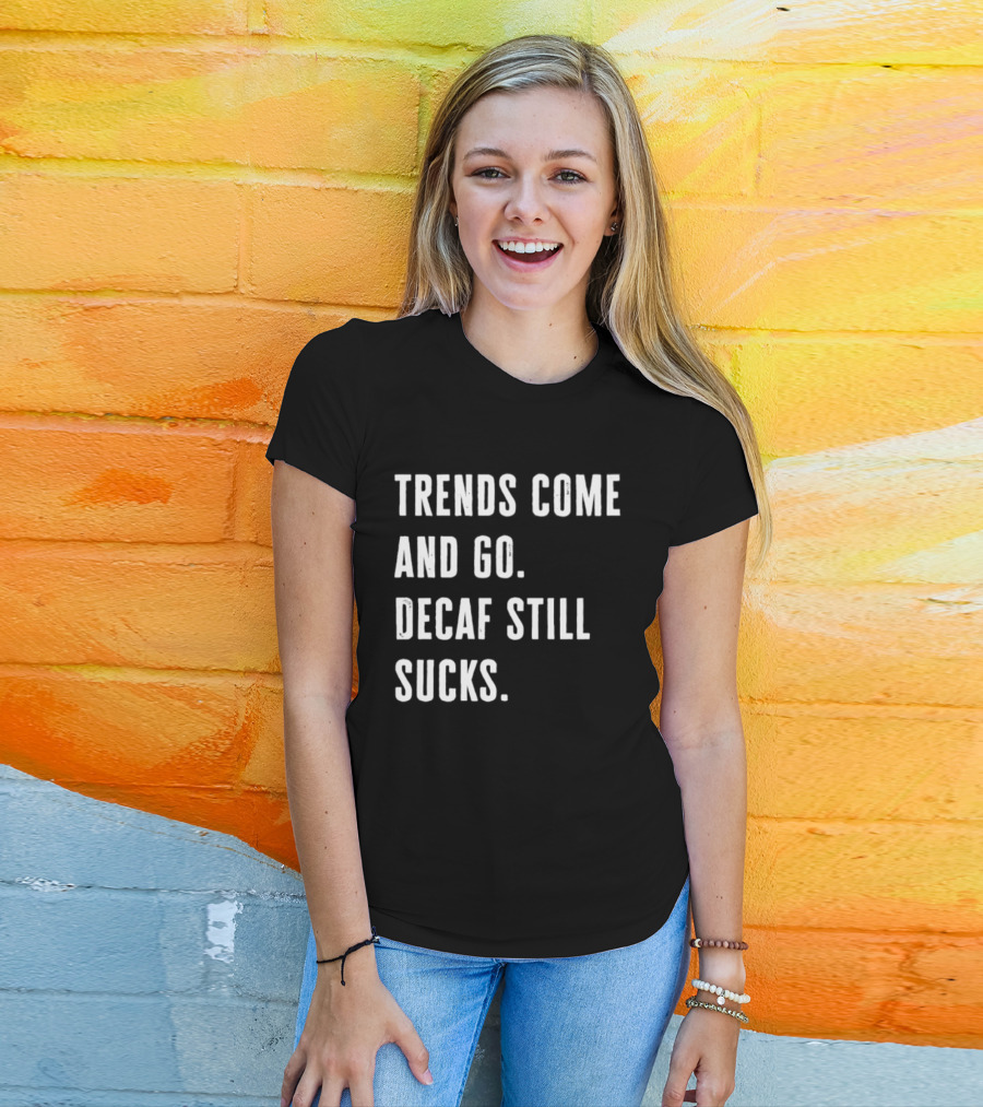 Trends Come And Go Decaf Still Sucks Coffee Lovers Funny Saying T-Shirt